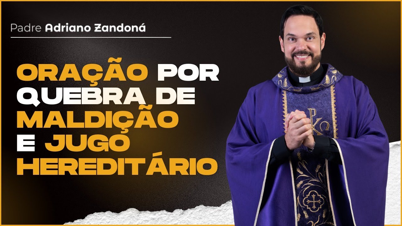 Poderosa oração por quebra de maldição e jugo hereditário com Padre Adriano Zandoná
