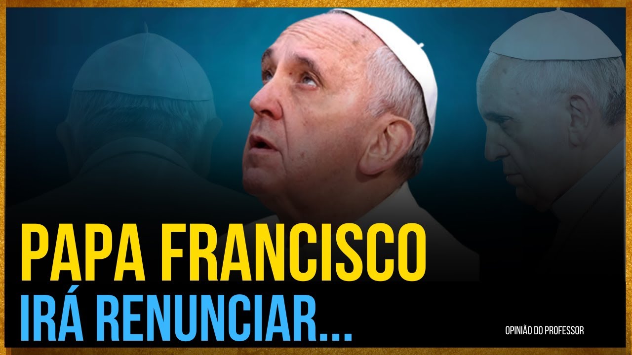 A possível renúncia do Papa Francisco