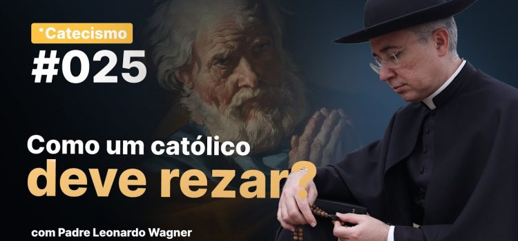 Como um católico deve rezar? Aprenda com padre Leonardo Wagner